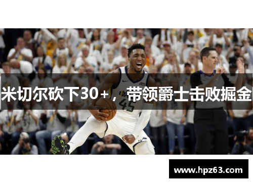米切尔砍下30+，带领爵士击败掘金